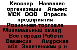 Киоскер › Название организации ­ Альянс-МСК, ООО › Отрасль предприятия ­ Розничная торговля › Минимальный оклад ­ 1 - Все города Работа » Вакансии   . Амурская обл.,Завитинский р-н